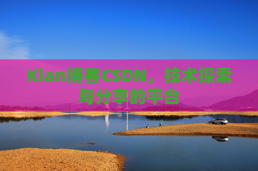 Kian博客CSDN，技术探索与分享的平台